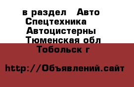  в раздел : Авто » Спецтехника »  » Автоцистерны . Тюменская обл.,Тобольск г.